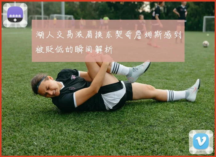 湖人交易浓眉换东契奇詹姆斯感到被贬低的瞬间解析